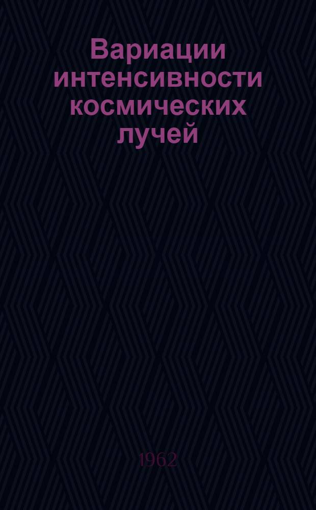Вариации интенсивности космических лучей : Сборник статей