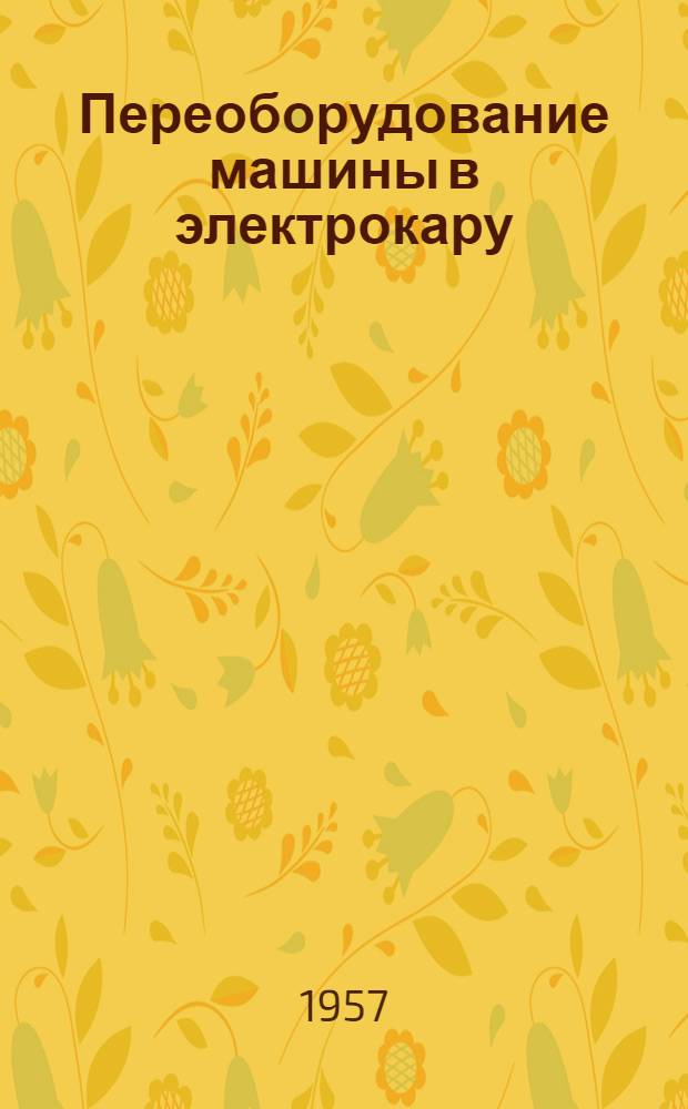 Переоборудование машины в электрокару : (Опыт Октябрьского вагоноремонтного завода)