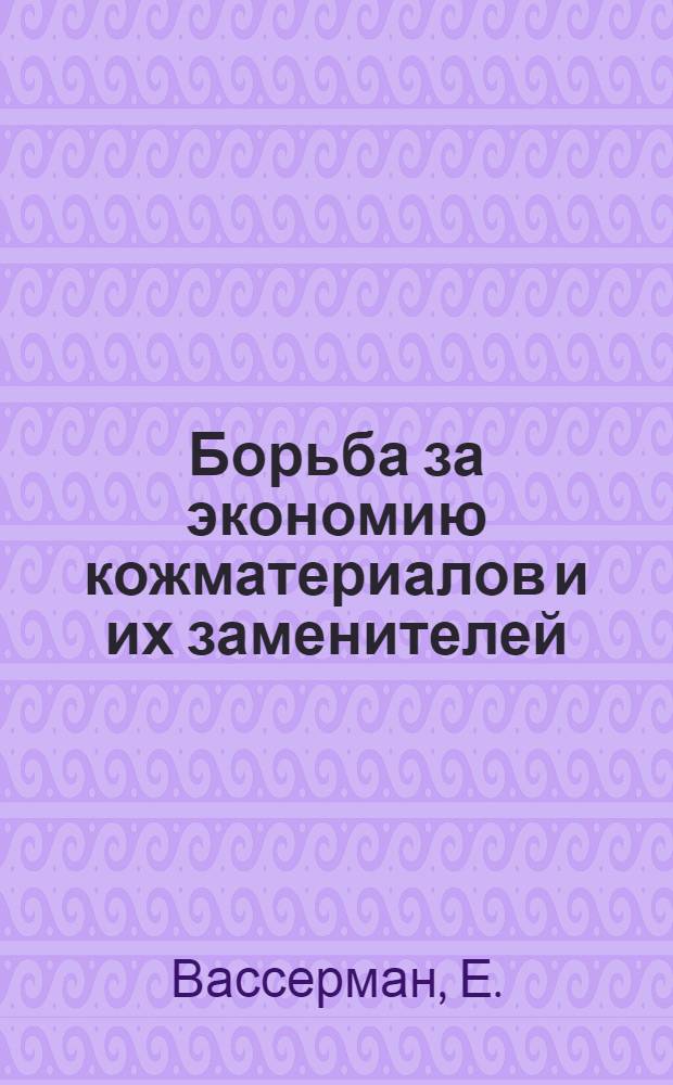 Борьба за экономию кожматериалов и их заменителей : (Из опыта работы Одес. обувной фабрики № 2)