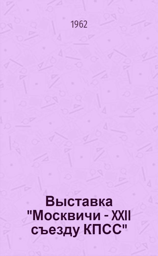 Выставка "Москвичи - XXII съезду КПСС" : Краткий отчет