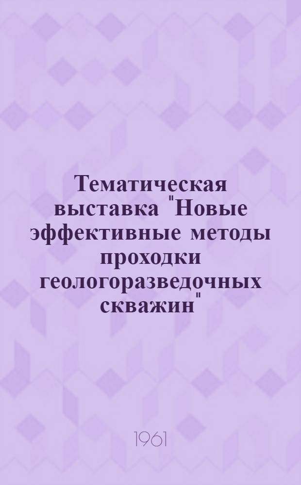Тематическая выставка "Новые эффективные методы проходки геологоразведочных скважин" : (Тезисы докладов на конференции 19-23 сент. 1961 г.)