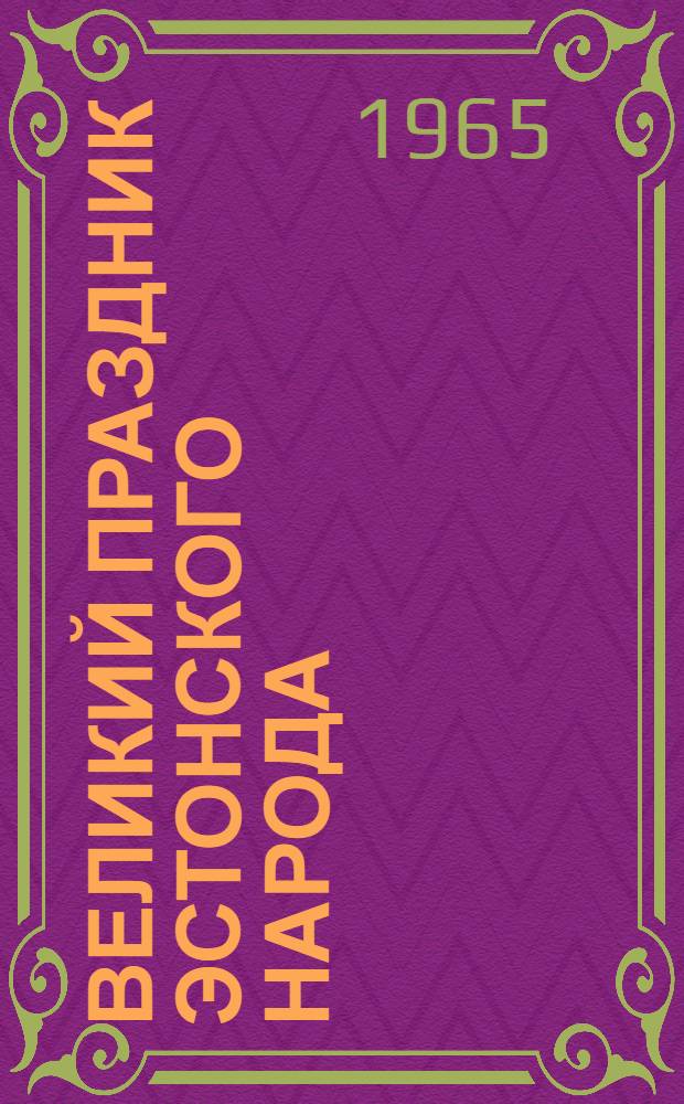 Великий праздник эстонского народа : Торжеств. заседание ЦК КП Эстонии, Верховного Совета Эст. ССР и Совета Министров Эст. ССР, посвящ. 25 годовщине Эст. ССР. 17 июля 1965 г. : Стеногр. отчет
