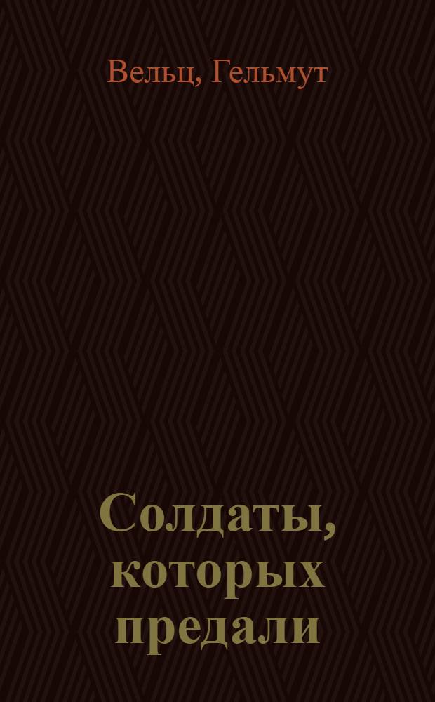 Солдаты, которых предали : Записки бывшего офицера вермахта