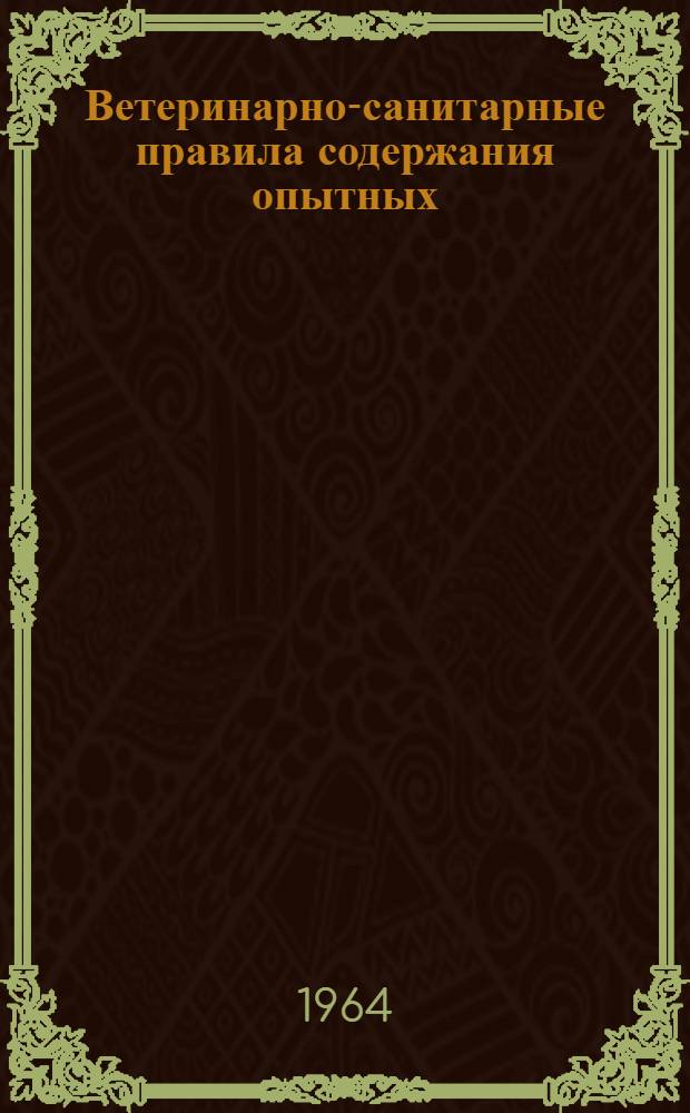 Ветеринарно-санитарные правила содержания опытных (лабораторных) животных в вивариях научно-исследовательских институтов, станций, лабораторий, учебных заведений, а также в питомниках : Утв. 26/VIII 1964 г