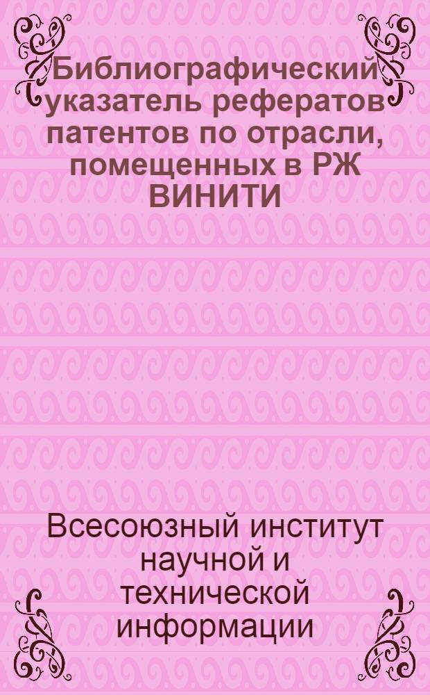 Библиографический указатель рефератов патентов по отрасли, помещенных в РЖ ВИНИТИ