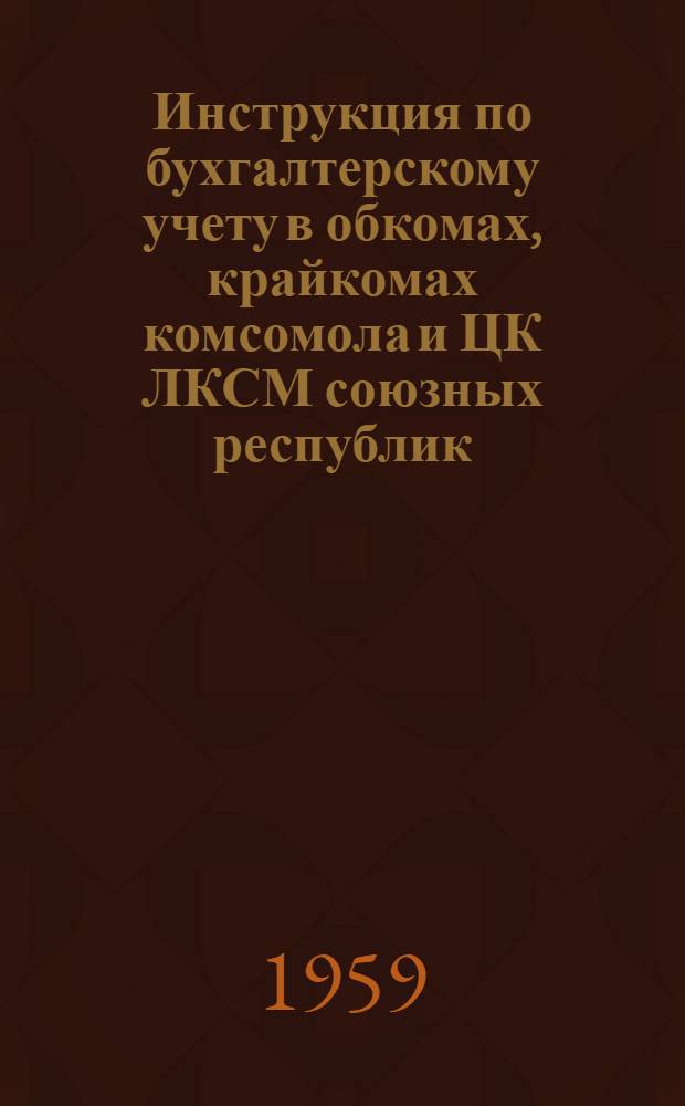 Инструкция по бухгалтерскому учету в обкомах, крайкомах комсомола и ЦК ЛКСМ союзных республик