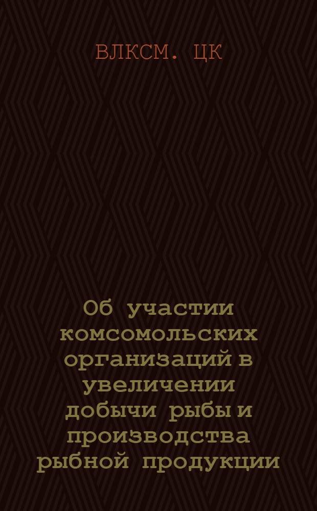 Об участии комсомольских организаций в увеличении добычи рыбы и производства рыбной продукции : Постановление Бюро ЦК ВЛКСМ от 7 февр. 1962 г