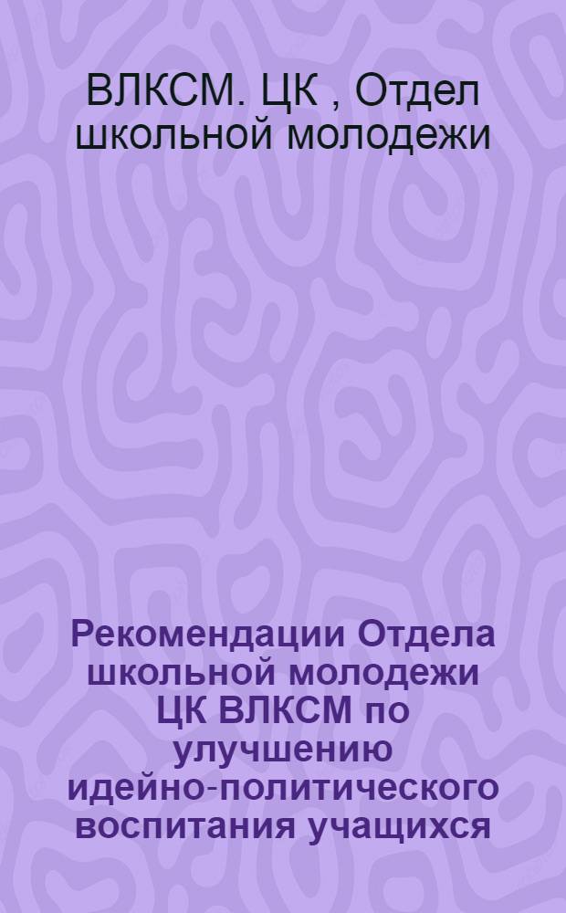 Рекомендации Отдела школьной молодежи ЦК ВЛКСМ по улучшению идейно-политического воспитания учащихся