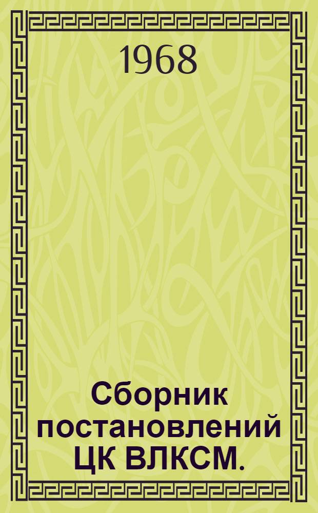 Сборник постановлений ЦК ВЛКСМ. (Январь-декабрь 1967 г.) : Для райкомов, горком. обкомов, крайкомов комсомола, ЦК ЛКСМ союзных республик