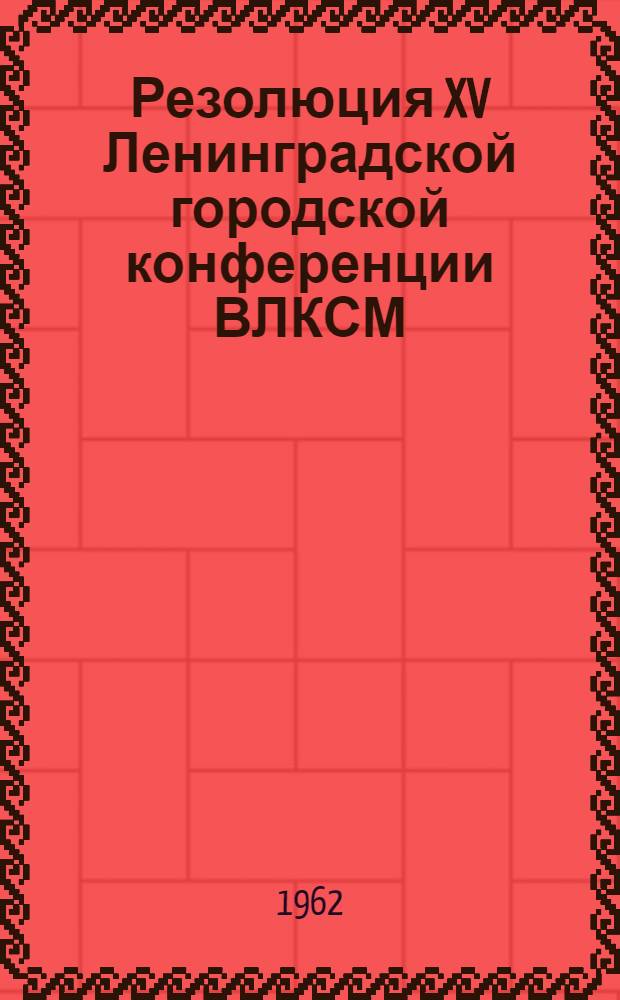 Резолюция XV Ленинградской городской конференции ВЛКСМ