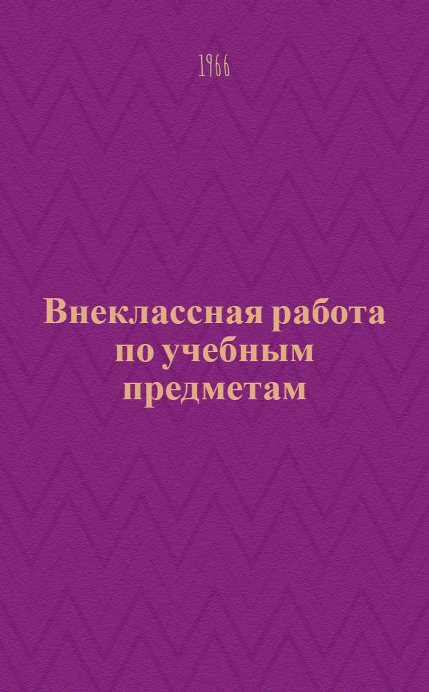 Внеклассная работа по учебным предметам : Краткий обзор литературы в помощь учителям и воспитателям