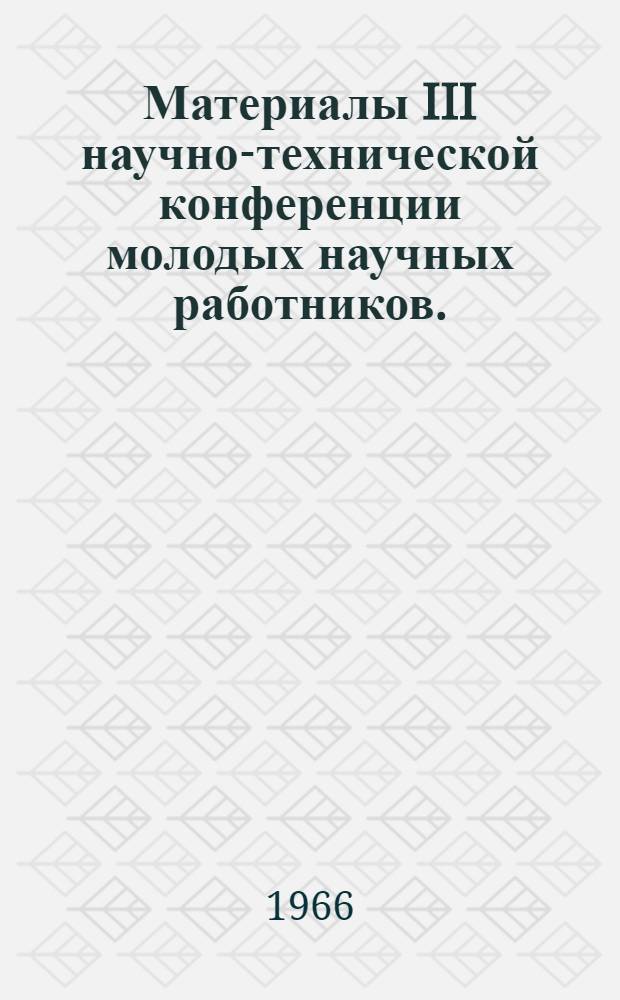Материалы III научно-технической конференции молодых научных работников. (21 сентября 1966)