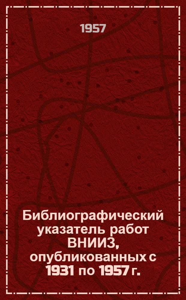 Библиографический указатель работ ВНИИЗ, опубликованных с 1931 по 1957 г.