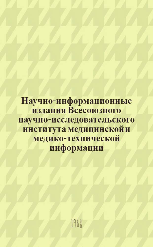 Научно-информационные издания Всесоюзного научно-исследовательского института медицинской и медико-технической информации. 1963-1968 : (Аннот. указатель)