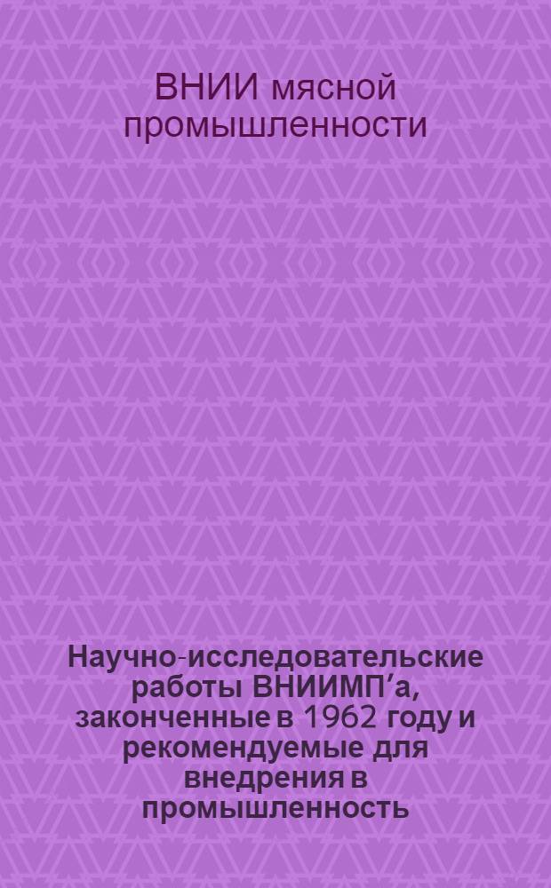 Научно-исследовательские работы ВНИИМП’а, законченные в 1962 году и рекомендуемые для внедрения в промышленность : Альбом