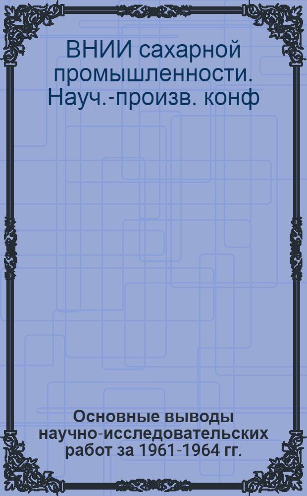 Основные выводы научно-исследовательских работ за 1961-1964 гг. : Тезисы науч.-производ. конференции