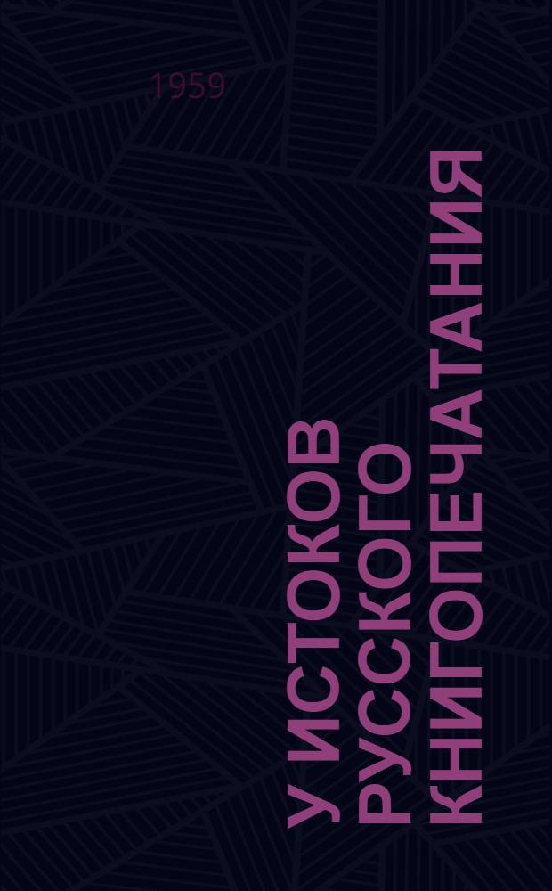 У истоков русского книгопечатания : Исследования и материалы : К трехсотсемидесятипятилетию Ивана Федорова. 1583-1958