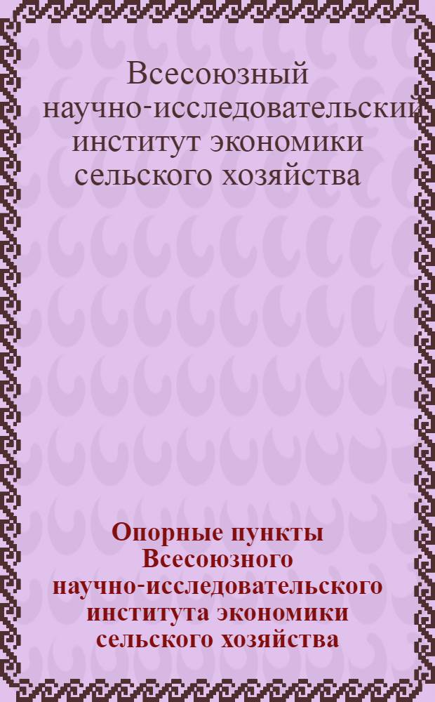 Опорные пункты Всесоюзного научно-исследовательского института экономики сельского хозяйства : (Обзор работы за 1957 г.)