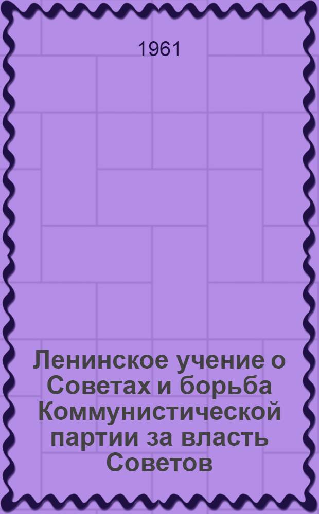 Ленинское учение о Советах и борьба Коммунистической партии за власть Советов : Лекции 1-3