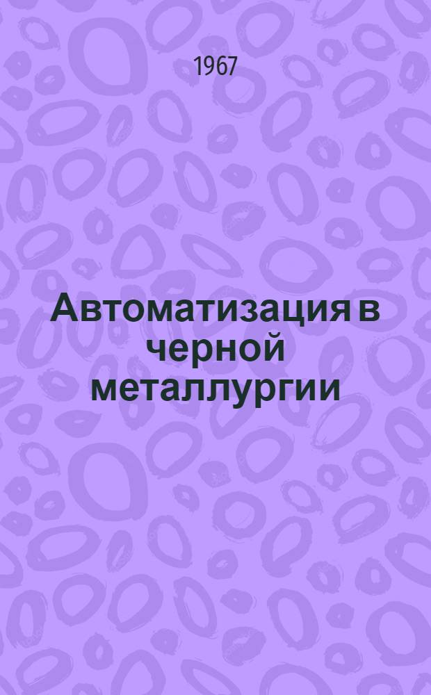 Автоматизация в черной металлургии : (По итогам науч.-исслед. и опыт.-конструкторских работ Центр. лаборатории автоматики) : Сборник