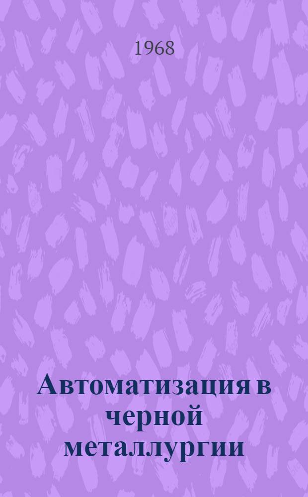 Автоматизация в черной металлургии : (По итогам науч.-исслед. и опыт.-конструкторских работ Центр. лаборатории автоматики) [Сборник. Ч. 2