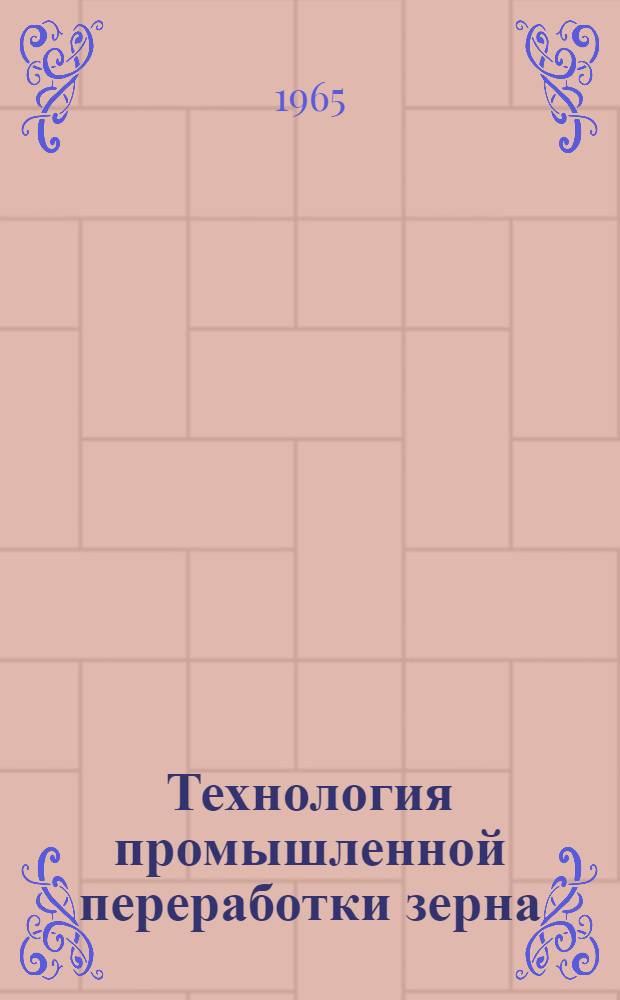 Технология промышленной переработки зерна : Учеб. пособие для студентов-заочников по специальности "Экономика пром-сти хранения и переработки зерна" Ч. 1-. Ч. 1