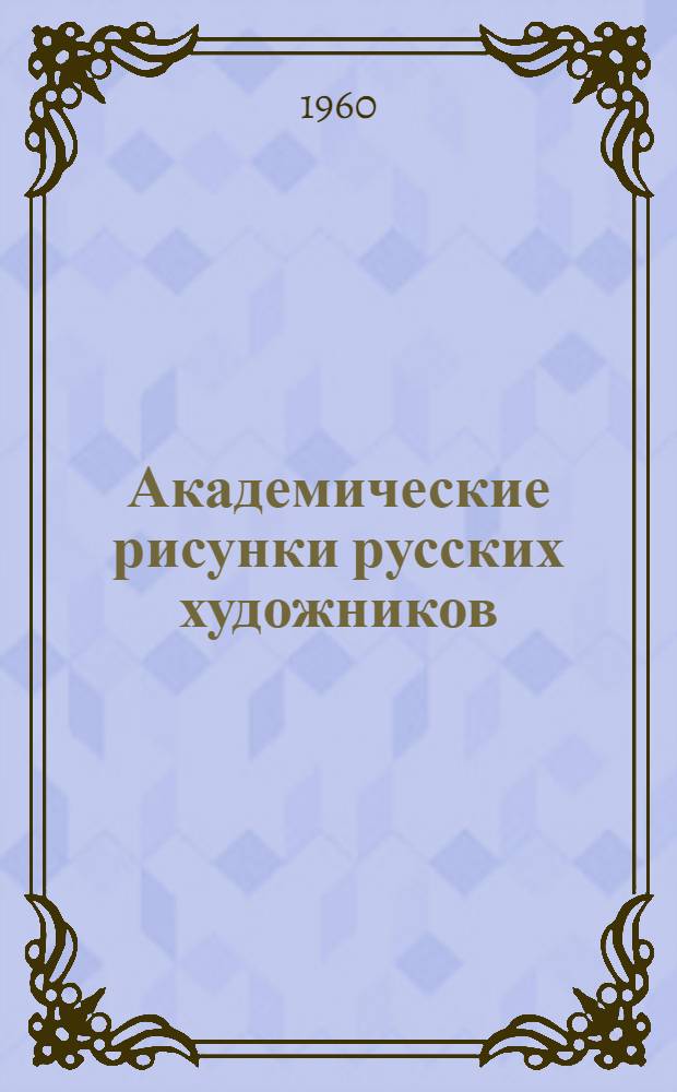 Академические рисунки русских художников : [Альбом]. Вып. 3 : П.П. Чистяков, М.Н. Чивилев, К.Е. Маковский, И.И. Крамской, И.Е. Репин, В.И. Суриков, В.Е. Савинский, В.А. Серов, А.П. Рябушкин, М.А. Врубель, Ф.А. Малявин