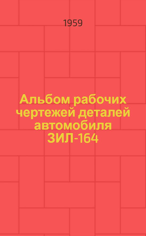 Альбом рабочих чертежей деталей автомобиля ЗИЛ-164 : Ч. 1-