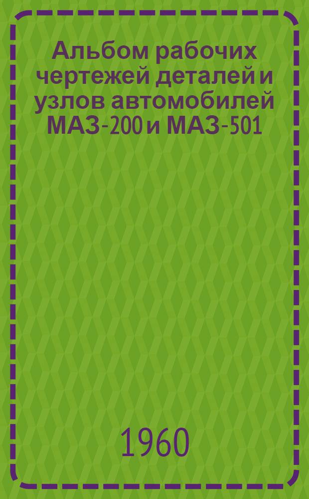 Альбом рабочих чертежей деталей и узлов автомобилей МАЗ-200 и МАЗ-501