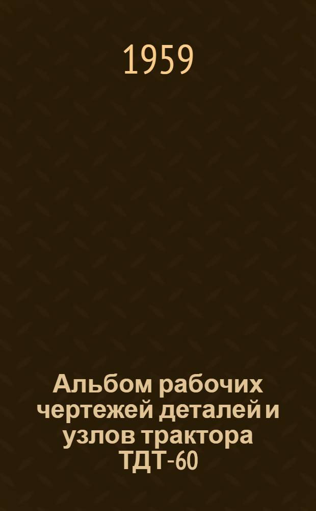 Альбом рабочих чертежей деталей и узлов трактора ТДТ-60