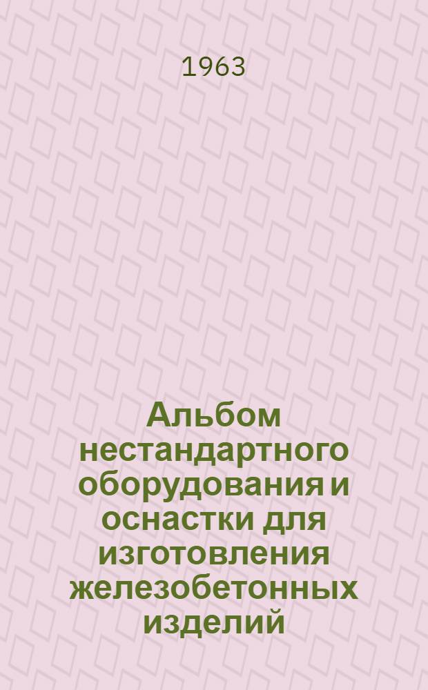 Альбом нестандартного оборудования и оснастки для изготовления железобетонных изделий : Ч. 1-. Ч. 1