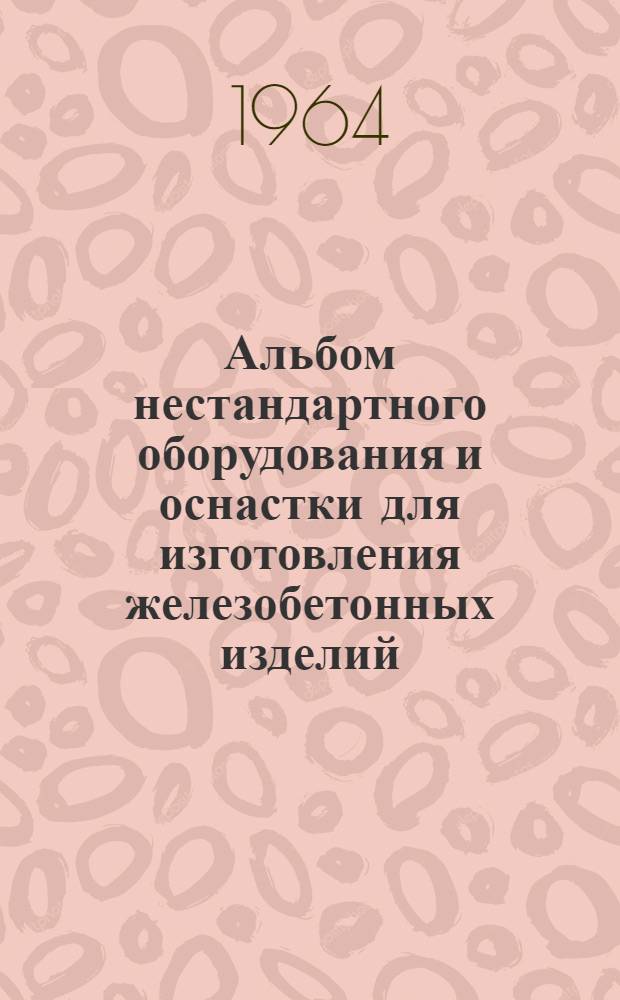 Альбом нестандартного оборудования и оснастки для изготовления железобетонных изделий : Ч. 1-. Ч. 2