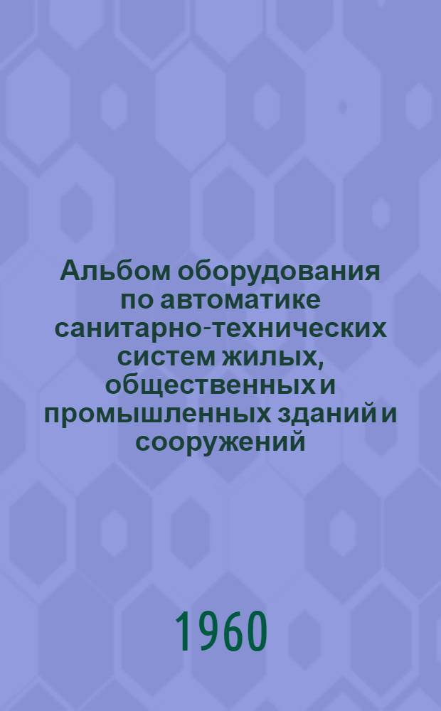 Альбом оборудования по автоматике санитарно-технических систем жилых, общественных и промышленных зданий и сооружений : Вып. 1-