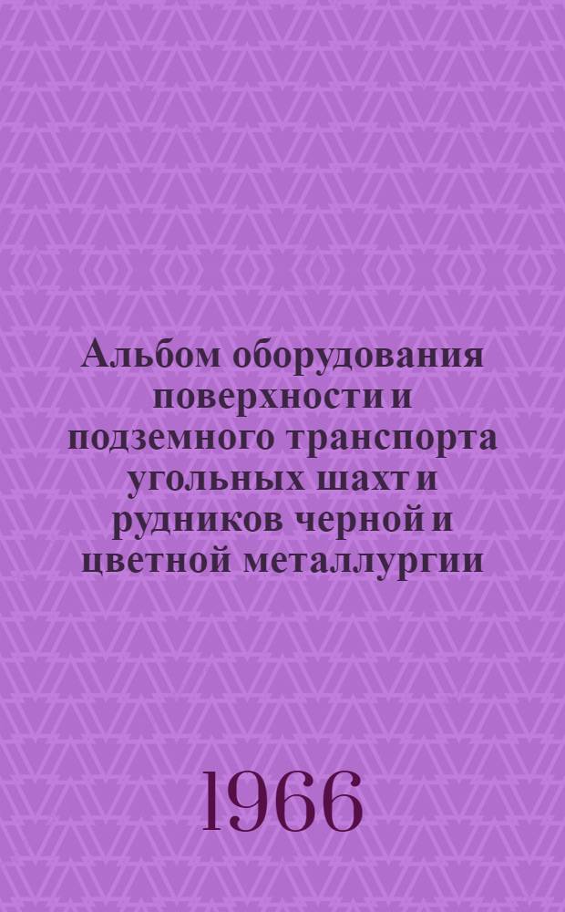 Альбом оборудования поверхности и подземного транспорта угольных шахт и рудников черной и цветной металлургии : Раздел 1-. Разд. 3 : Оборудование скипового комплекса