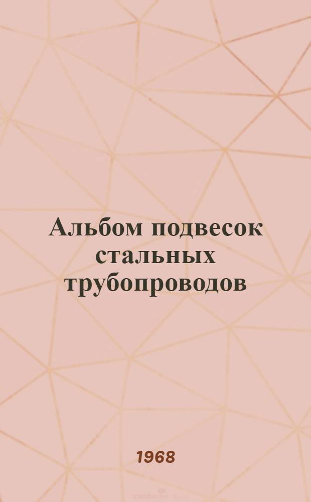 Альбом подвесок стальных трубопроводов : Общие виды : Введ. в действие 23 авг. 1968 г