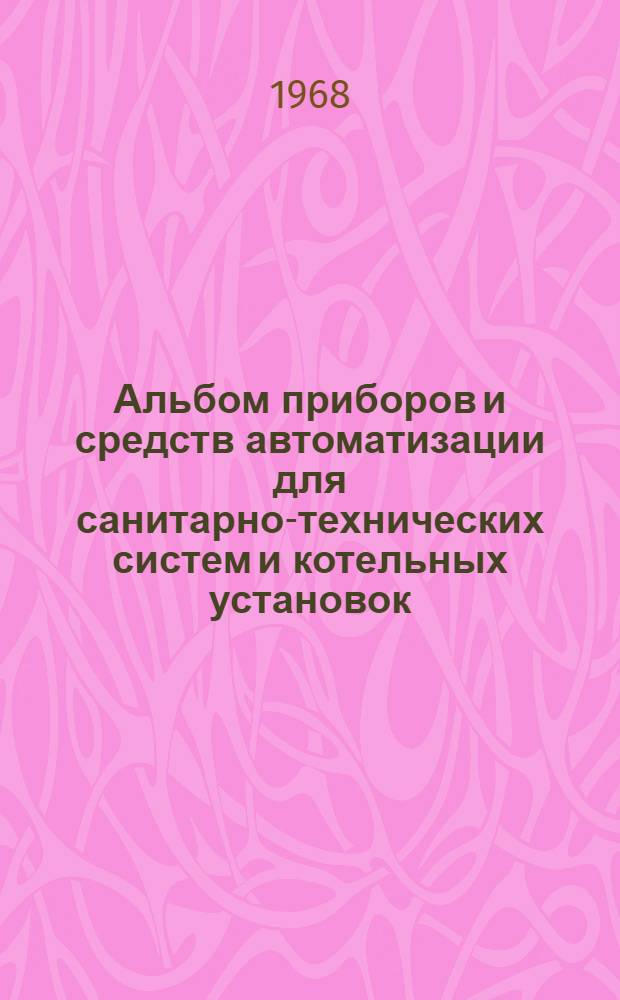 Альбом приборов и средств автоматизации для санитарно-технических систем и котельных установок : В 15 вып.