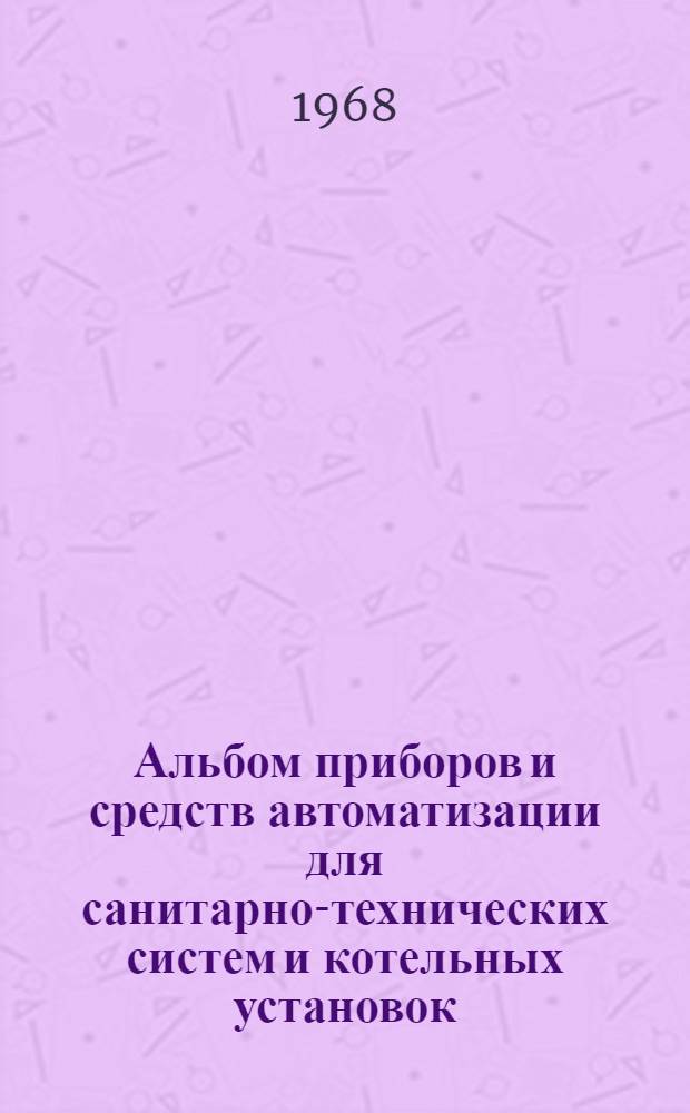 Альбом приборов и средств автоматизации для санитарно-технических систем и котельных установок : [В 15 вып.]. Вып. 11 : Регулирующие клапаны и соленоидные вентили ; Исполнительные механизмы