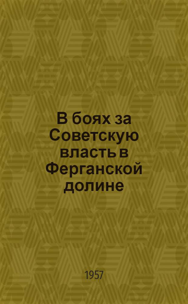 В боях за Советскую власть в Ферганской долине : Воспоминания участников Октябрьской революции и гражданской войны. 1917-1923 гг