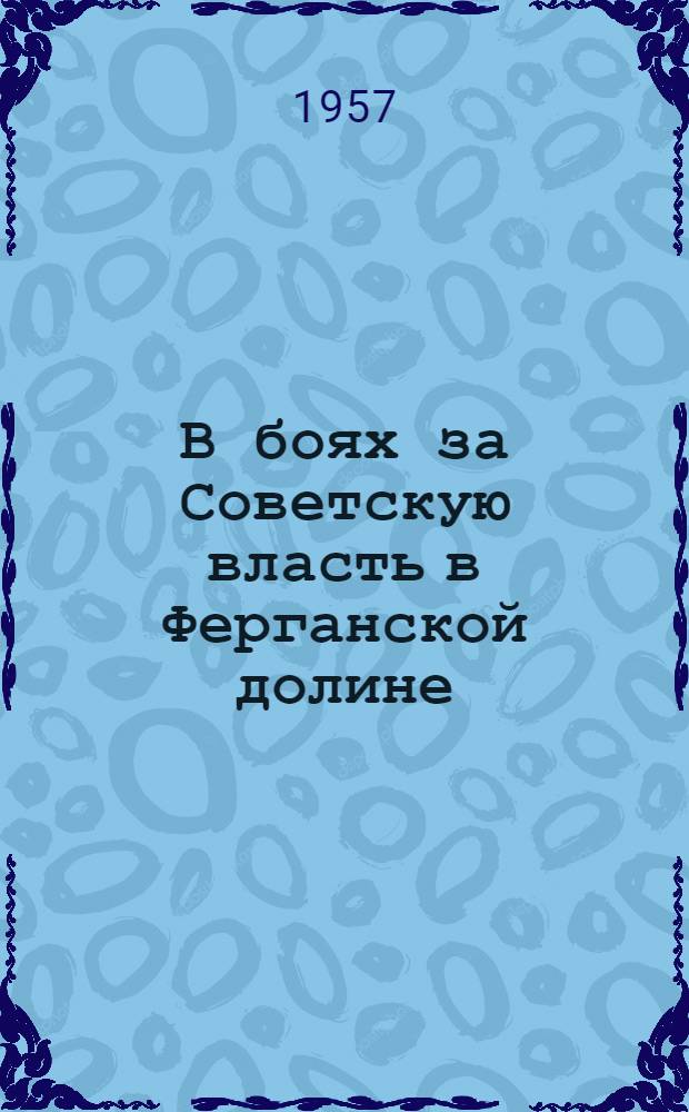 В боях за Советскую власть в Ферганской долине : Воспоминания участников Октябрьской революции и гражданской войны. 1917-1923 гг. [Вып. 1