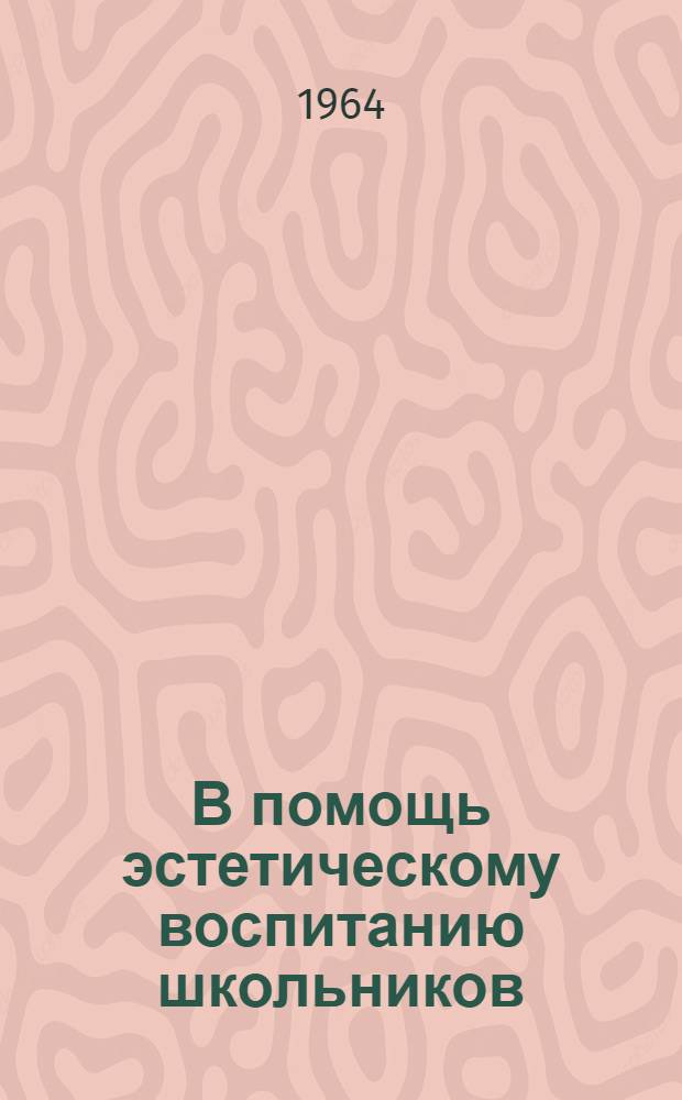 В помощь эстетическому воспитанию школьников : (Метод.-библиогр. материалы) : В 3 вып. : Вып. 1-