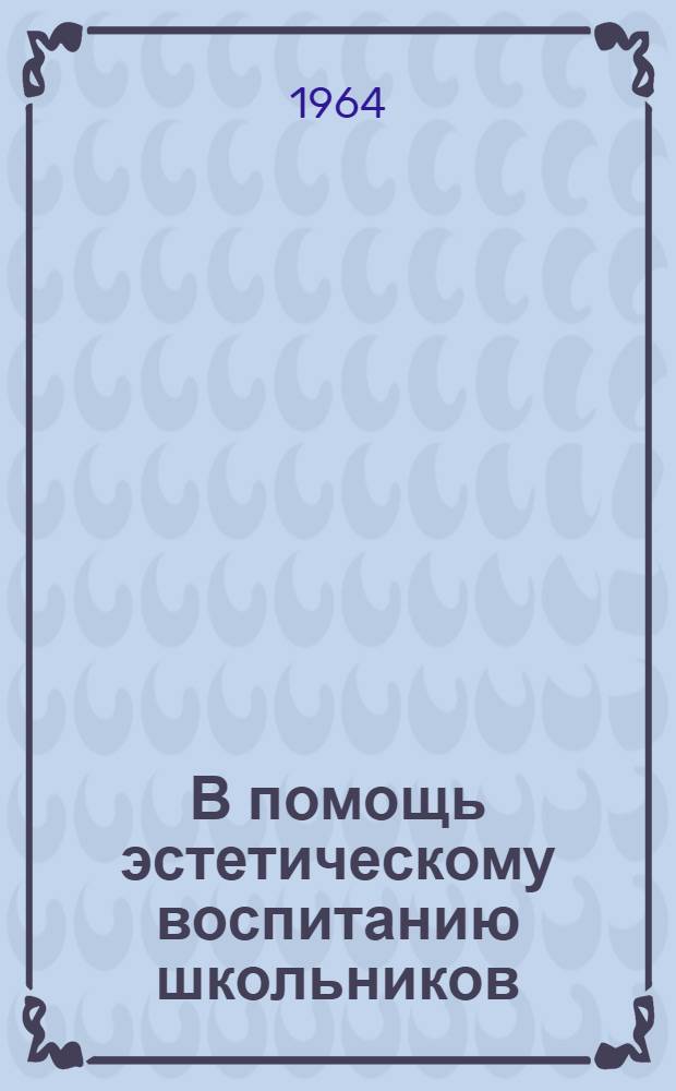 В помощь эстетическому воспитанию школьников : (Метод.-библиогр. материалы) [В 3 вып.] Вып. 1-. Вып. 2 : Искусство и литература Владимирской области