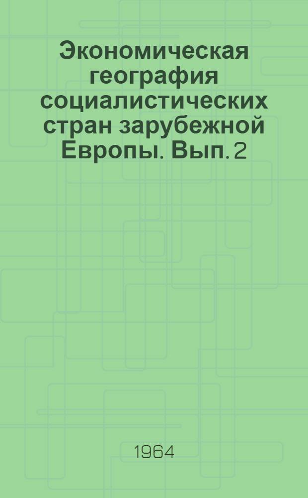 Экономическая география социалистических стран зарубежной Европы. Вып. 2