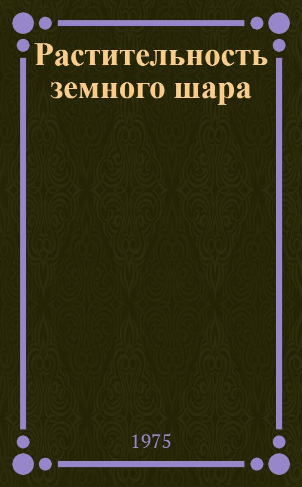 Растительность земного шара : Экол.-физиол. характеристика Пер. с нем. Т. 3 : Тундры, луга, степи, внетропические пустыни