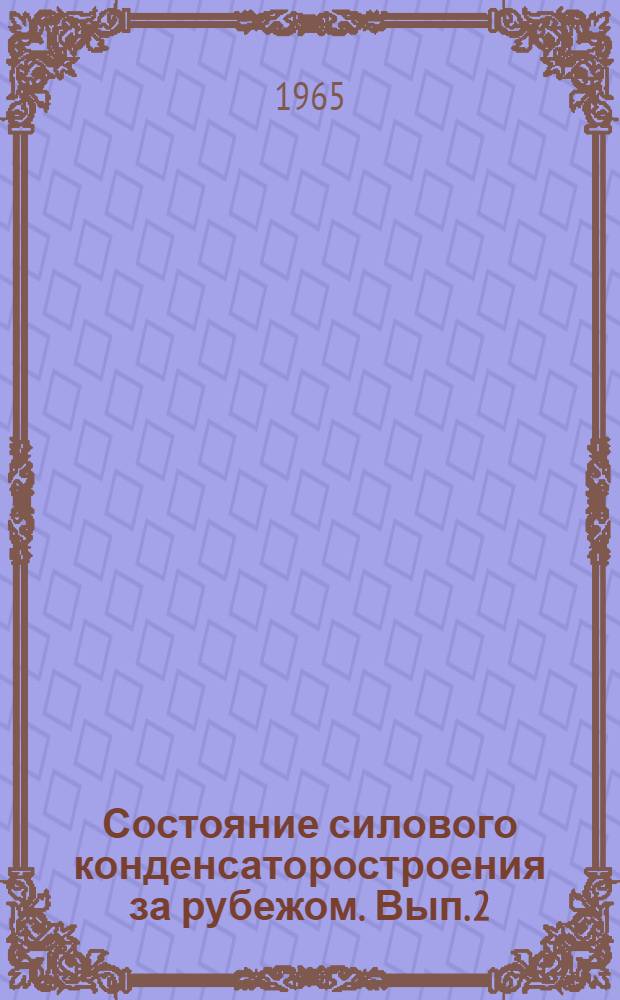 Состояние силового конденсаторостроения за рубежом. Вып. 2 : Технические характеристики силовых конденсаторов