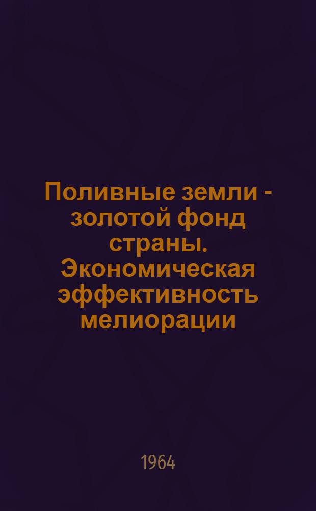 Поливные земли - золотой фонд страны. Экономическая эффективность мелиорации
