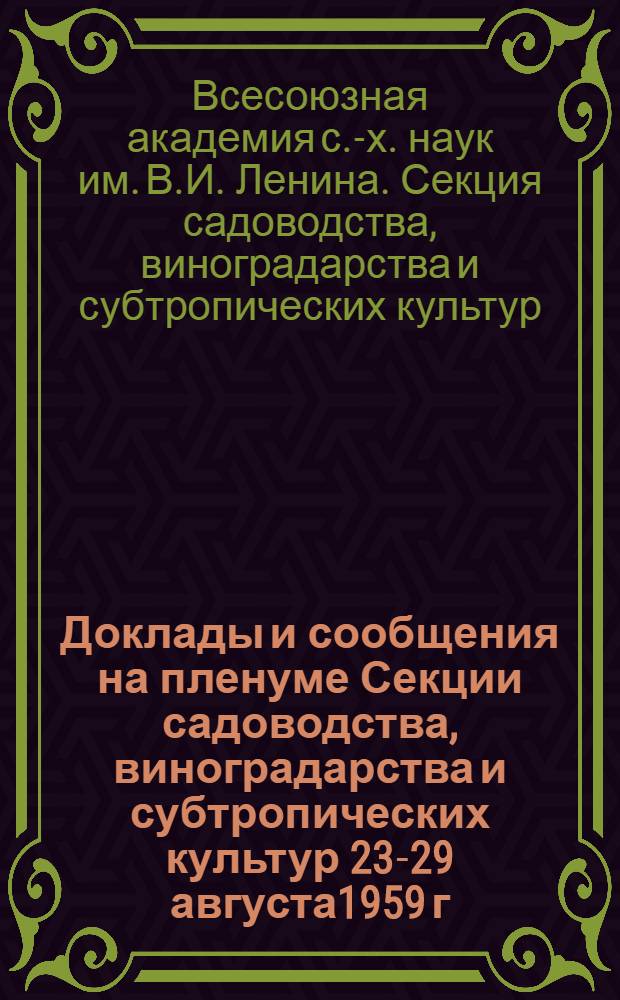 Доклады и сообщения на пленуме Секции садоводства, виноградарства и субтропических культур 23-29 августа1959 г.