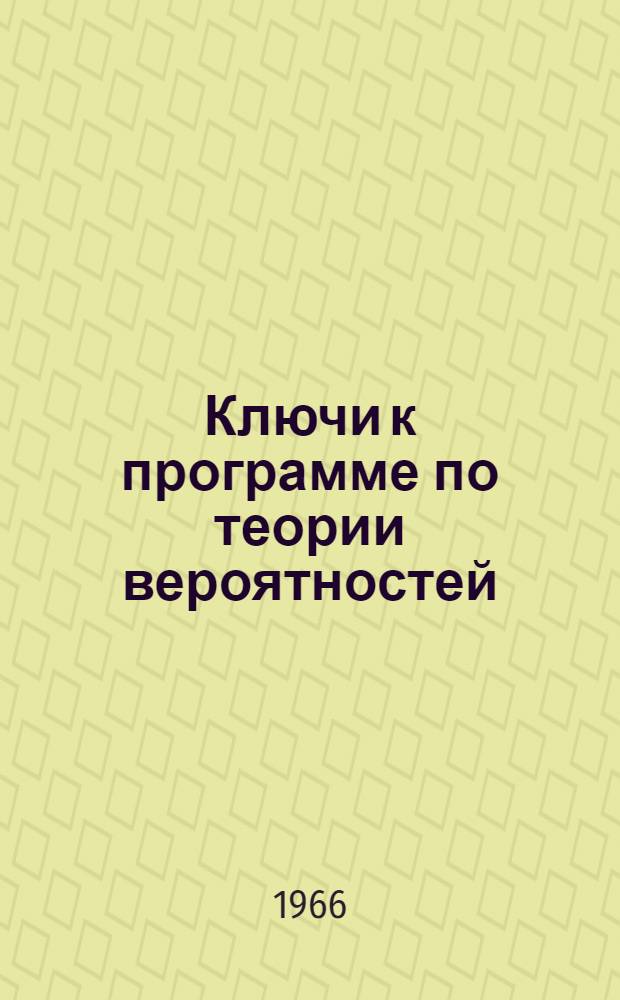 Ключи к программе по теории вероятностей : Разд. 1-. Разд. 1 : Основные понятия и теоремы