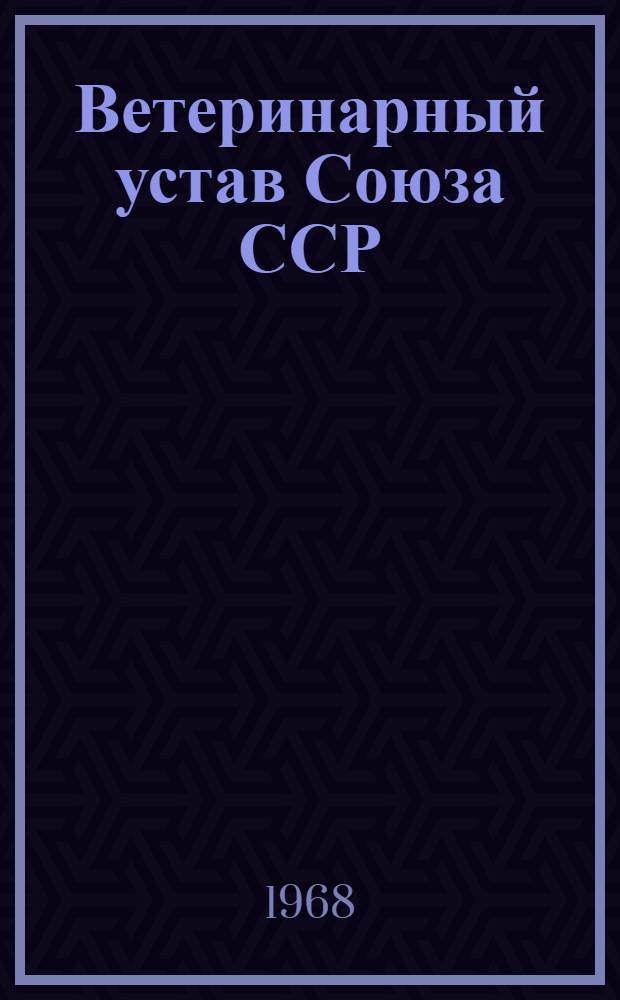 Ветеринарный устав Союза ССР : (Утв. Постановлением Совета Министров СССР от 22/XII 1967 г. : Введен в действие с 1 янв. 1968 г.)