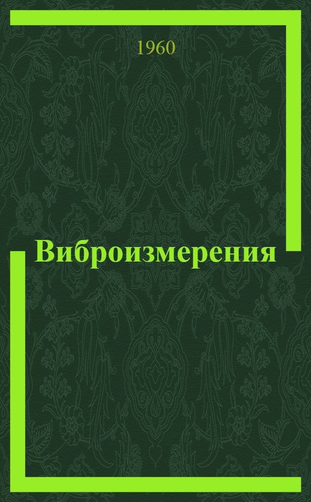 Виброизмерения : (Стенограммы докладов, прочит. на Науч.-техн. конференции по вибростендам и виброизмерениям в Ленинграде в июле 1959 г.)