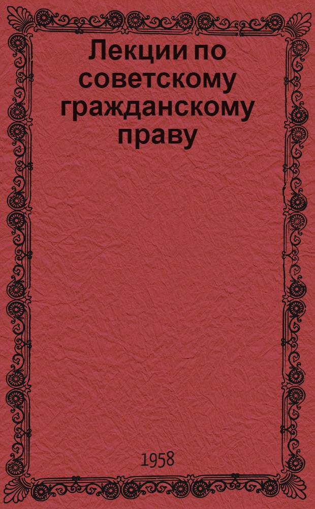 Лекции по советскому гражданскому праву : Ч. 1-. Ч. 1